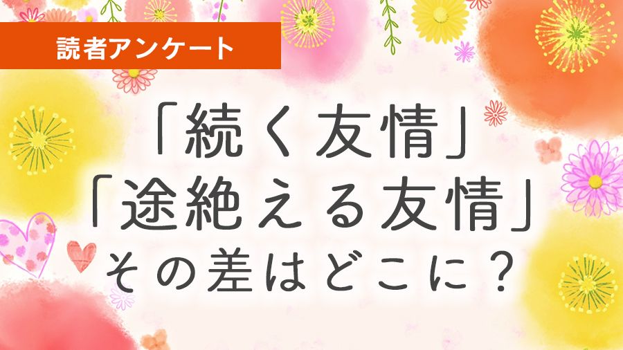 (4ページ目)「続く友情」「途切れる友情」その差はどこに?《親しい友だち》の数が一番多いのは80代!【読者アンケート結果】 子育ての終了、親の ...
