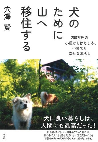 犬のために山へ移住する: 200万円の小屋からはじまる、不便でも幸せな暮らし